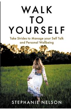 Walk to Yourself: Take Strides to Manage your Self Talk and Personal Wellbeing - Stephanie Nelson