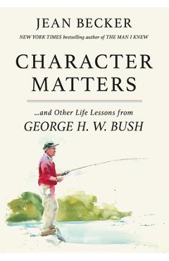 Character Matters: And Other Life Lessons from George H. W. Bush - Jean Becker