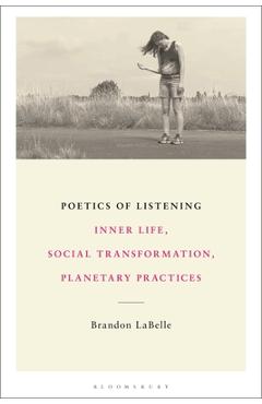 Poetics of Listening: Inner Life, Social Transformation, Planetary Practices - Brandon Labelle