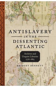 Antislavery in the Dissenting Atlantic: Archives and Unquiet Libraries, 1776-1865 - Bridget Bennett