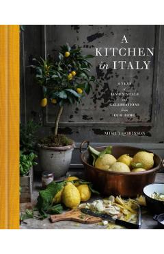 A Kitchen in Italy: A Year of Family Meals and Celebrations from Our Home - Mimi Thorisson