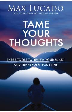 Tame Your Thoughts: Three Tools to Renew Your Mind and Transform Your Life - Max Lucado