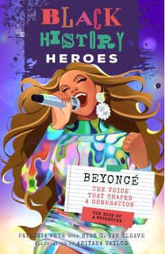 Black History Heroes: Beyoncé: The Voice That Shaped a Generation: The Rise of a Superstar - Patricia Pete