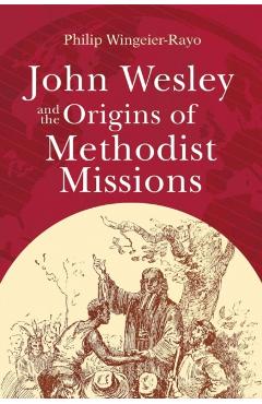 John Wesley and the Origins of Methodist Missions - Philip Wingeier-rayo