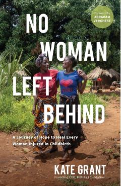 No Woman Left Behind: A Journey of Hope to Heal Every Woman Injured in Childbirth - Kate Grant