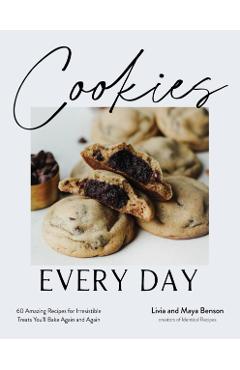 Cookies Every Day: 60 Amazing Recipes for Irresistible Treats You'll Bake Again and Again - Livia Benson