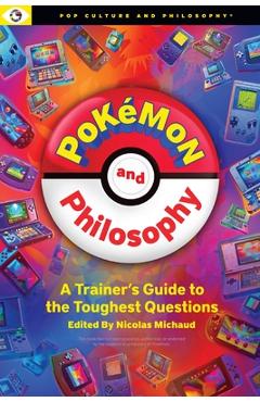 Pokemon and Philosophy: A Trainer's Guide to the Toughest Questions - Nicolas Michaud