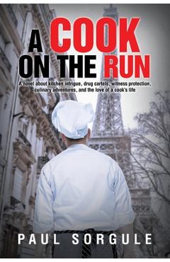 A Cook on the Run: A novel about kitchen intrigue, drug cartels, witness protection, culinary adventures, and the love of a cook\'s life - Paul Sorgule