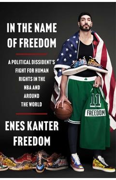 In the Name of Freedom: A Political Dissident\'s Fight for Human Rights in the NBA and Around the World - Enes Kanter Freedom