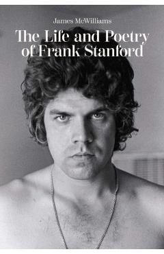 The Life and Poetry of Frank Stanford - James Mcwilliams