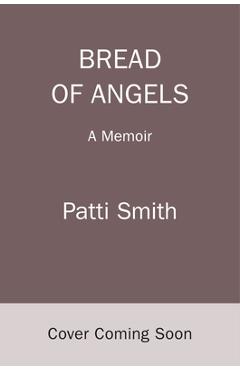 Bread of Angels: A Memoir - Patti Smith