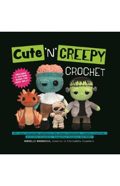 Cute 'n' Creepy Crochet: 20+ Easy Amigurumi Patterns for Scary Creatures, Cuddly Slashers, Zombie Brides, Dangerous Dragons and More! - Donielle Broderick