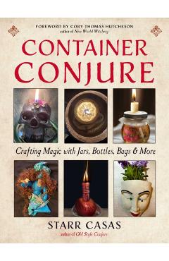 Container Conjure: Crafting Magic with Jars, Bottles, Bags, and More - Starr Casas
