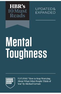Hbr's 10 Must Reads on Mental Toughness, Updated and Expanded (Featuring How to Stop Worrying about What Other People Think of You by Michael Gervais) - Harvard Business Review
