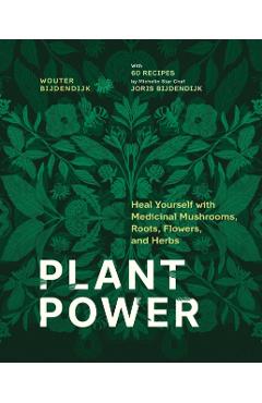 Plant Power: Heal Yourself with Medicinal Mushrooms, Roots, Flowers, and Herbs - Wouter Bijdendijk