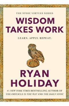 Wisdom Takes Work: Learn. Apply. Repeat. - Ryan Holiday