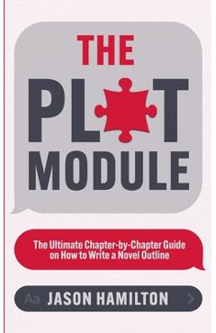 The Plot Module: The Ultimate Chapter-by-Chapter Guide on How to Write a Novel Outline - Jason Hamilton