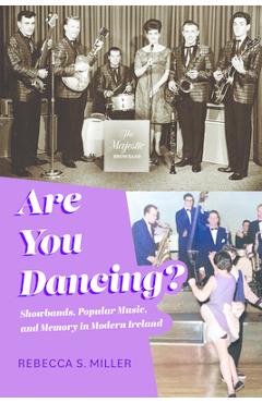 Are You Dancing?: Showbands, Popular Music, and Memory in Modern Ireland - Rebecca S. Miller