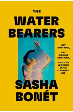 The Waterbearers: My Mother, My Grandmother, and the Women Who Carried Me - Sasha Bonét