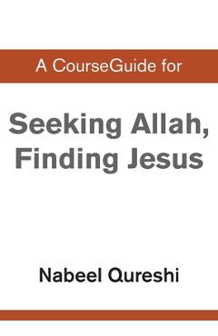 A CourseGuide for Seeking Allah, Finding Jesus - Nabeel Qureshi