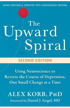 The Upward Spiral: Using Neuroscience to Reverse the Course of Depression, One Small Change at a Time - Alex Korb