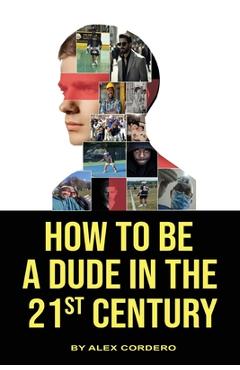 How To Be a Dude In The 21st Century - Alex Cordero