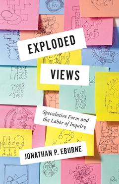Exploded Views: Speculative Form and the Labor of Inquiry - Jonathan Eburne