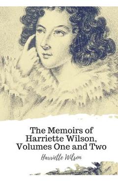 The Memoirs of Harriette Wilson, Volumes One and Two - Harriette Wilson