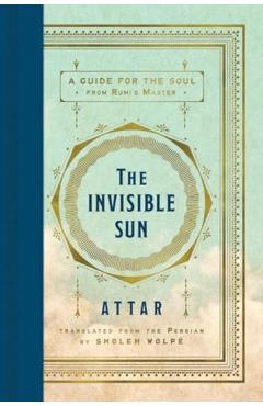 The Invisible Sun: A Guide for the Soul from Rumi's Master -