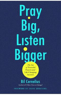 Pray Big, Listen Bigger: The Art of Powerful Prayers and Life-Changing Answers - Bil Cornelius