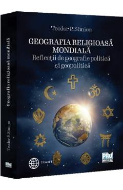 Geografia religioasa mondiala. Reflectii de geografie politica si geopolitica - Teodor P. Simion - PRO UNIVERSITARIA