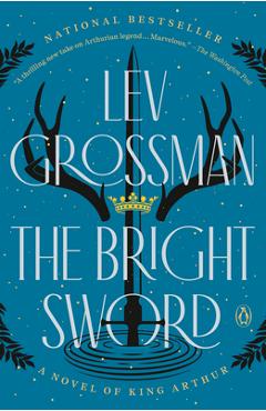 The Bright Sword: A Novel of King Arthur - Lev Grossman