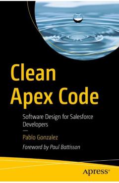 Clean Apex Code: Software Design for Salesforce Developers - Pablo Gonzalez