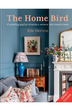 The Home Bird: Curating Joyful Interiors Where Old Meets New - Elle Hervin