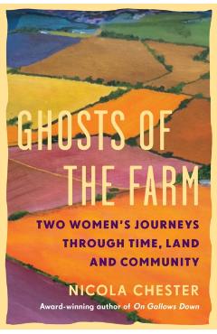 Ghosts of the Farm: Two Women's Journeys Through Time, Land and Community - Nicola Chester
