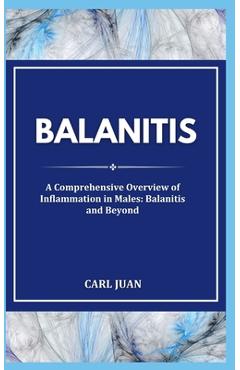 Balanitis: A Comprehensive Overview of Inflammation in Males: Balanitis and Beyond - Carl Juan