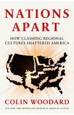 Nations Apart: How Clashing Regional Cultures Shattered America - Colin Woodard