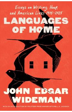 Languages of Home: Essays on Writing, Hoop, and American Lives 1971-2024 - John Edgar Wideman