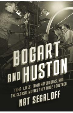 Bogart and Huston: Their Lives, Their Adventures, and the Classic Movies They Made Together - Nat Segaloff