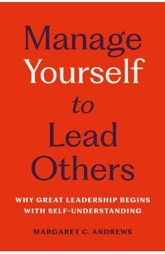 Manage Yourself to Lead Others: Why Great Leadership Begins with Self-Understanding - Margaret C. Andrews