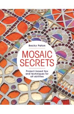 Mosaic Secrets: Project-Based Tips and Techniques for All Abilities - Becky Paton