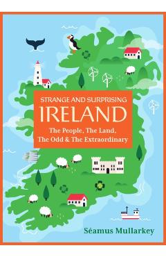 Strange and Surprising Ireland: The People, the Land, the Odd & the Extraordinary (Irish History, Facts, and Trivia) - Séamus Mullarkey