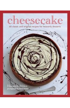 Cheesecake: Over 60 Scrumptious Recipes for Creamy Confections - Hannah Miles