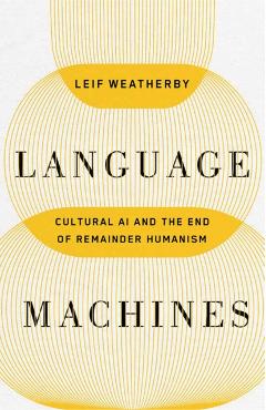 Language Machines: Cultural AI and the End of Remainder Humanism Volume 74 - Leif Weatherby
