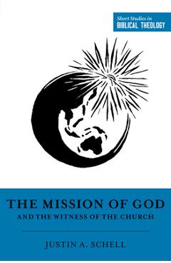 The Mission of God and the Witness of the Church - Justin A. Schell