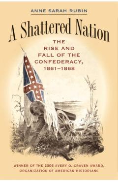 A Shattered Nation: The Rise and Fall of the Confederacy, 1861-1868 - Anne Sarah Rubin