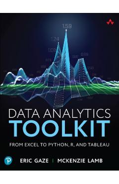 Data Analytics Toolkit: From Excel to Python, R, and Tableau - Eric Gaze