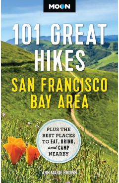 Moon 101 Great Hikes San Francisco Bay Area: Plus the Best Places to Eat, Drink, and Camp Nearby - Ann Marie Brown