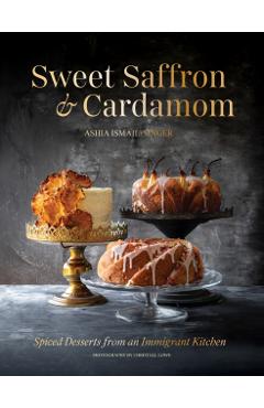 Sweet Saffron and Cardamom: Spiced Desserts from an Immigrant Kitchen - Ashia Ismail-singer