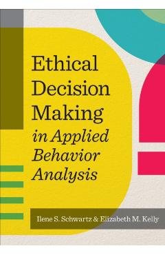Ethical Decision Making in Applied Behavior Analysis - Ilene S. Schwartz